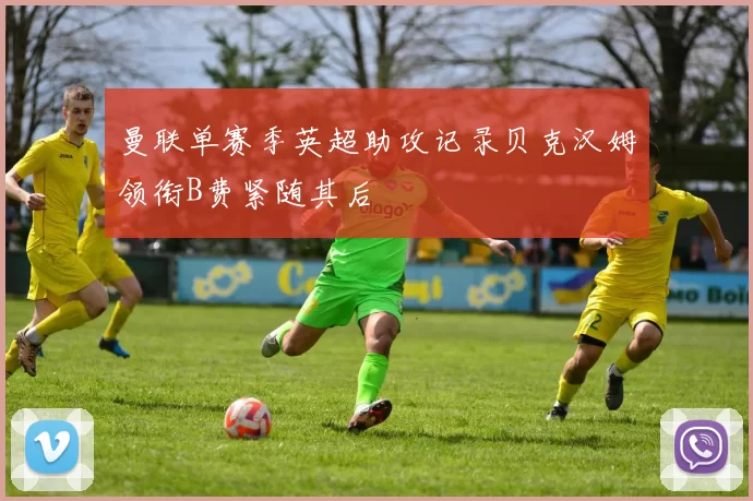 曼联单赛季英超助攻记录贝克汉姆领衔B费紧随其后