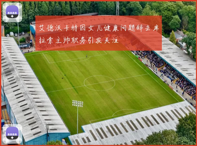 艾德沃卡特因女儿健康问题辞去库拉索主帅职务引发关注