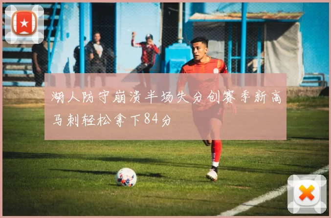湖人防守崩溃半场失分创赛季新高马刺轻松拿下84分