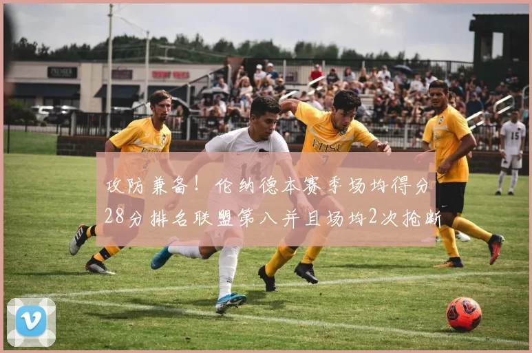 攻防兼备！伦纳德本赛季场均得分28分排名联盟第八并且场均2次抢断位列联盟第二