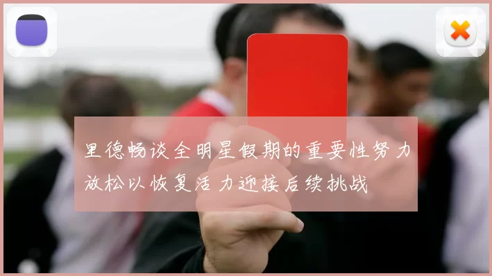 里德畅谈全明星假期的重要性努力放松以恢复活力迎接后续挑战