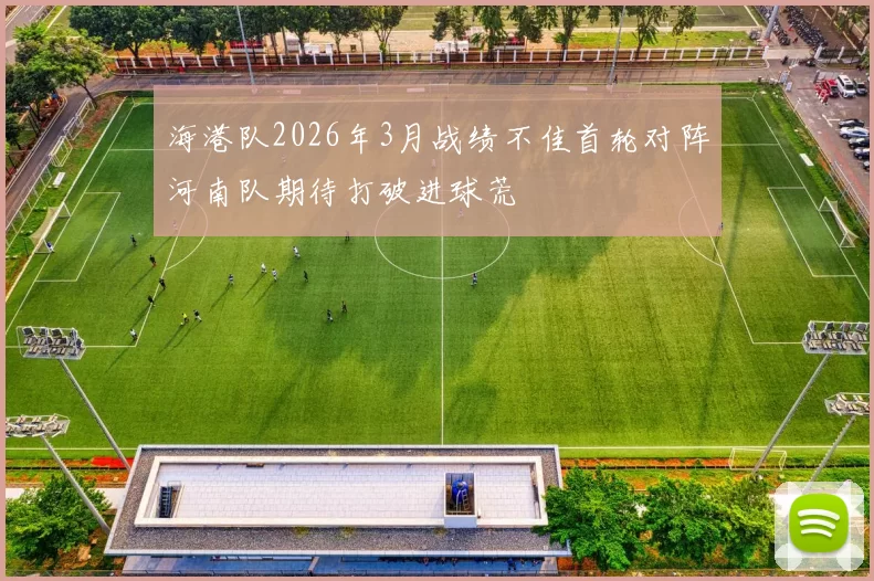 海港队2026年3月战绩不佳首轮对阵河南队期待打破进球荒