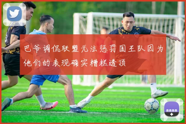 巴爷调侃联盟无法惩罚国王队因为他们的表现确实糟糕透顶