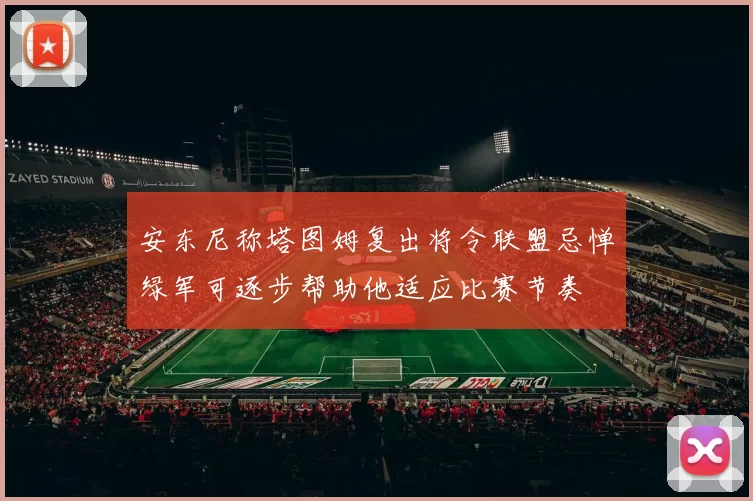 安东尼称塔图姆复出将令联盟忌惮绿军可逐步帮助他适应比赛节奏